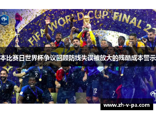 本比赛日世界杯争议回顾防线失误被放大的残酷成本警示