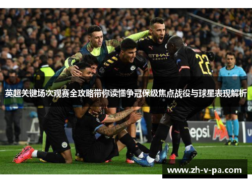英超关键场次观赛全攻略带你读懂争冠保级焦点战役与球星表现解析 英超关键场次观赛全攻略带你读懂争冠保级焦点战役与球星表现解析