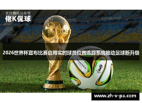 2026世界杯宣布比赛启用实时球员位置追踪系统推动足球新升级