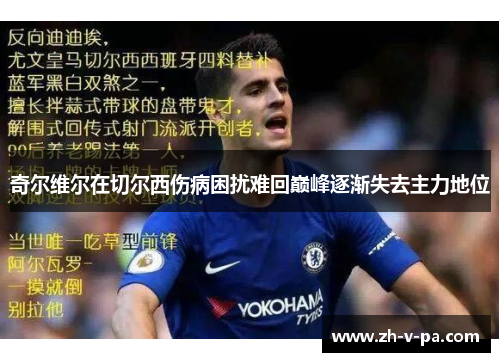 奇尔维尔在切尔西伤病困扰难回巅峰逐渐失去主力地位 奇尔维尔在切尔西伤病困扰难回巅峰逐渐失去主力地位