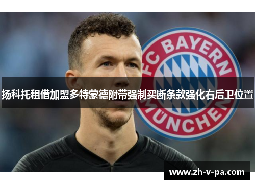 扬科托租借加盟多特蒙德附带强制买断条款强化右后卫位置