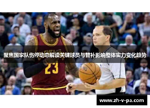 聚焦国家队伤停动态解读关键球员与替补影响整体实力变化趋势