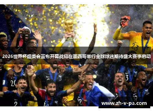 2026世界杯组委会宣布开幕战将在墨西哥举行全球球迷期待盛大赛事启动