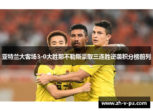 亚特兰大客场3-0大胜那不勒斯豪取三连胜逆袭积分榜前列