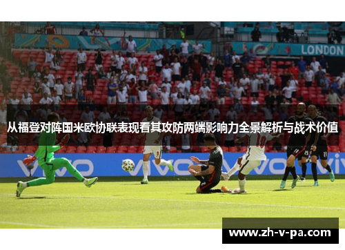 从福登对阵国米欧协联表现看其攻防两端影响力全景解析与战术价值