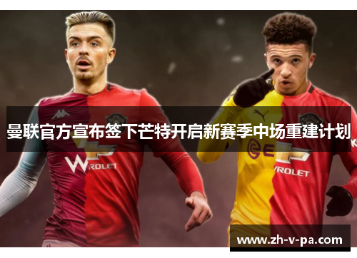 曼联官方宣布签下芒特开启新赛季中场重建计划 曼联官方宣布签下芒特开启新赛季中场重建计划