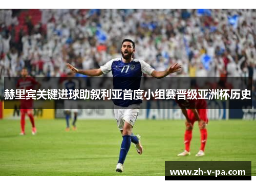 赫里宾关键进球助叙利亚首度小组赛晋级亚洲杯历史 赫里宾关键进球助叙利亚首度小组赛晋级亚洲杯历史