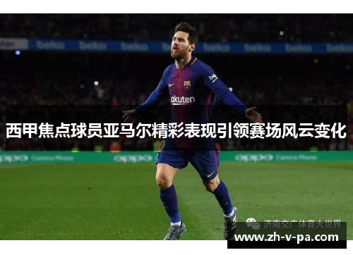 西甲焦点球员亚马尔精彩表现引领赛场风云变化