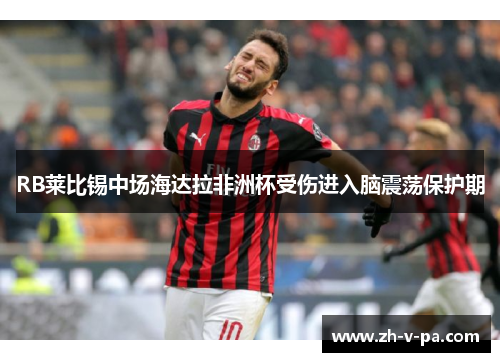 RB莱比锡中场海达拉非洲杯受伤进入脑震荡保护期 RB莱比锡中场海达拉非洲杯受伤进入脑震荡保护期