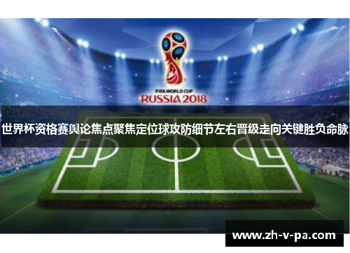 世界杯资格赛舆论焦点聚焦定位球攻防细节左右晋级走向关键胜负命脉 世界杯资格赛舆论焦点聚焦定位球攻防细节左右晋级走向关键胜负命脉