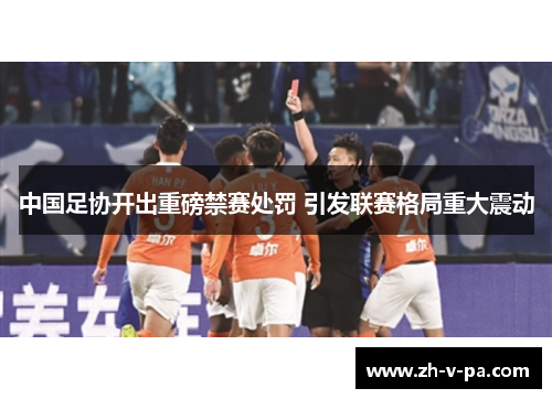 中国足协开出重磅禁赛处罚 引发联赛格局重大震动 中国足协开出重磅禁赛处罚 引发联赛格局重大震动