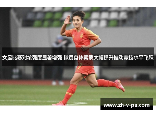 女足比赛对抗强度显著增强 球员身体素质大幅提升推动竞技水平飞跃 女足比赛对抗强度显著增强 球员身体素质大幅提升推动竞技水平飞跃