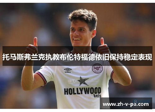 托马斯弗兰克执教布伦特福德依旧保持稳定表现