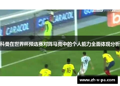 科曼在世界杯预选赛对阵马竞中的个人能力全面体现分析 科曼在世界杯预选赛对阵马竞中的个人能力全面体现分析