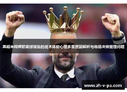 英超末段频繁丢球背后的战术体能心理多重原因解析与临场决策管理问题